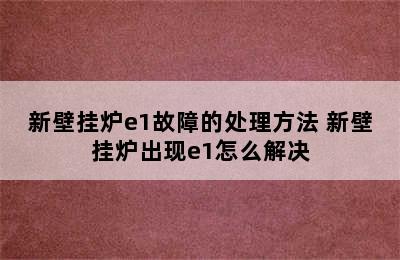 新壁挂炉e1故障的处理方法 新壁挂炉出现e1怎么解决